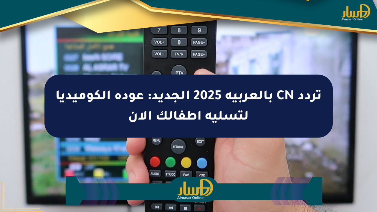 تردد CN بالعربية 2025 الجديد: عودة الكوميديا لتسلية أطفالك الآن